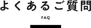 よくあるご質問 FAQ